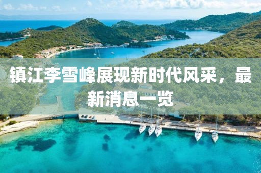 镇江李雪峰展现新时代风采，最新消息一览