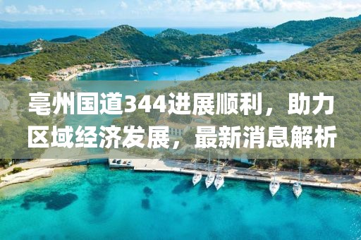 亳州国道344进展顺利，助力区域经济发展，最新消息解析
