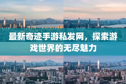 最新奇迹手游私发网，探索游戏世界的无尽魅力