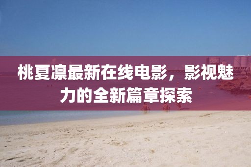 桃夏凛最新在线电影，影视魅力的全新篇章探索