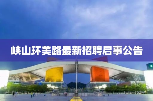 峡山环美路最新招聘启事公告