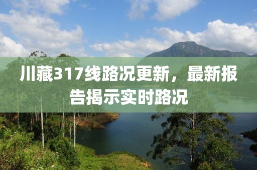 川藏317线路况更新，最新报告揭示实时路况