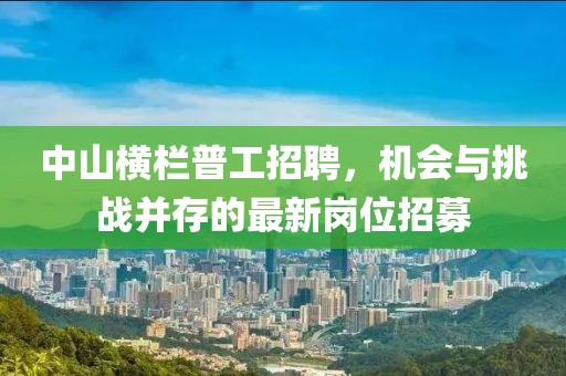 中山横栏普工招聘，机会与挑战并存的最新岗位招募