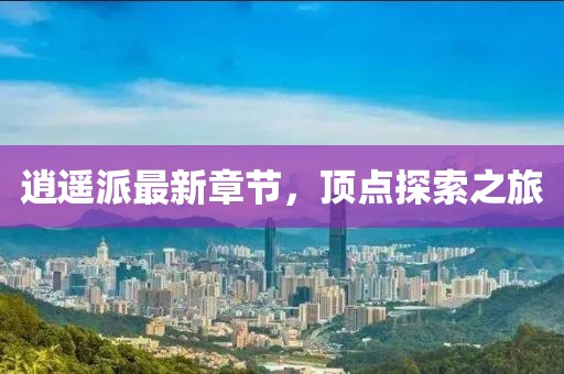 逍遥派最新章节，顶点探索之旅