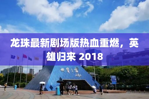 龙珠最新剧场版热血重燃，英雄归来 2018