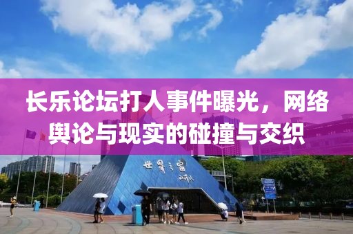 长乐论坛打人事件曝光，网络舆论与现实的碰撞与交织