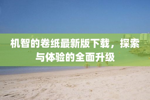 机智的卷纸最新版下载，探索与体验的全面升级