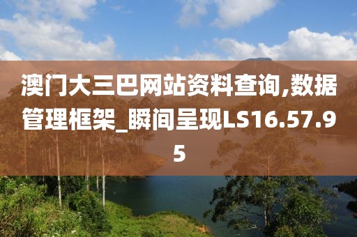 澳门大三巴网站资料查询,数据管理框架_瞬间呈现LS16.57.95