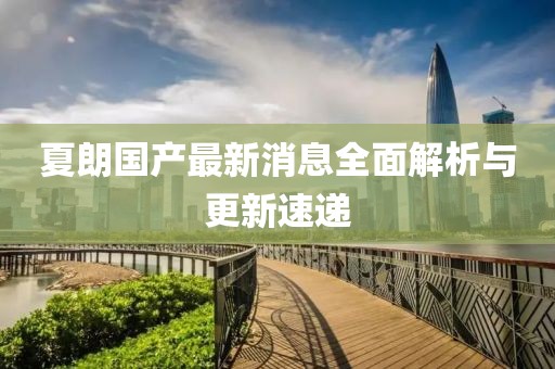 夏朗国产最新消息全面解析与更新速递