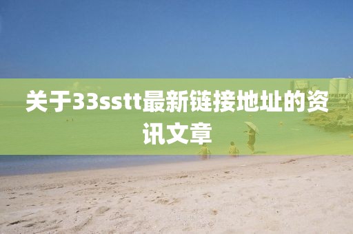 关于33sstt最新链接地址的资讯文章