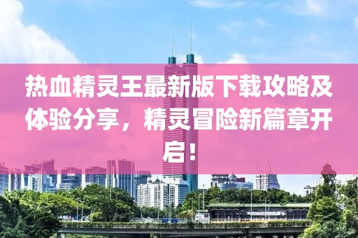 热血精灵王最新版下载攻略及体验分享，精灵冒险新篇章开启！