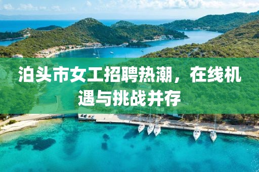泊头市女工招聘热潮，在线机遇与挑战并存