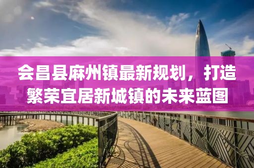 会昌县麻州镇最新规划，打造繁荣宜居新城镇的未来蓝图