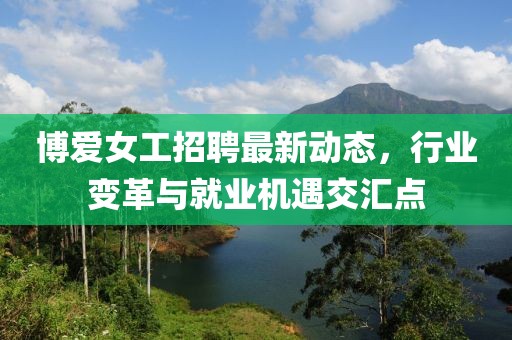 博爱女工招聘最新动态，行业变革与就业机遇交汇点