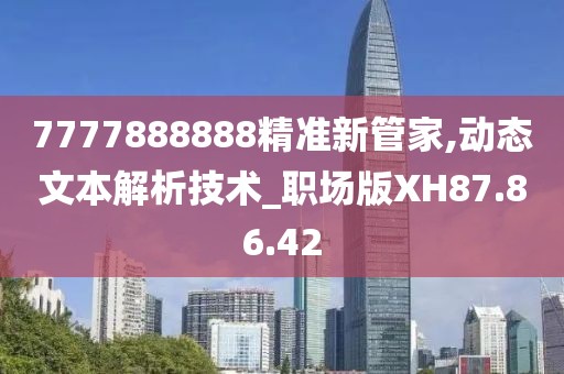 7777888888精准新管家,动态文本解析技术_职场版XH87.86.42