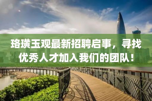 珞璜玉观最新招聘启事，寻找优秀人才加入我们的团队！