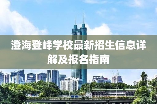 澄海登峰学校最新招生信息详解及报名指南