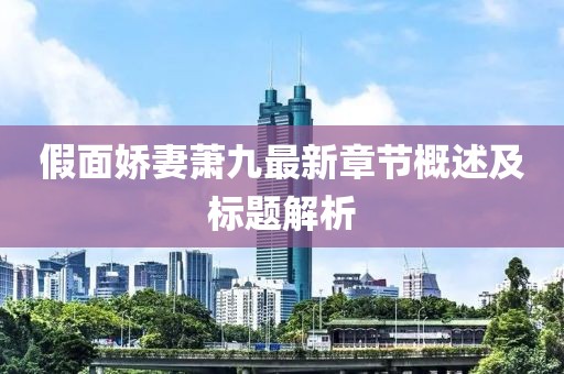 假面娇妻萧九最新章节概述及标题解析