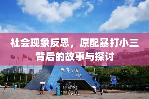 社会现象反思，原配暴打小三背后的故事与探讨