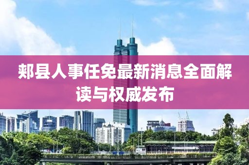 郏县人事任免最新消息全面解读与权威发布
