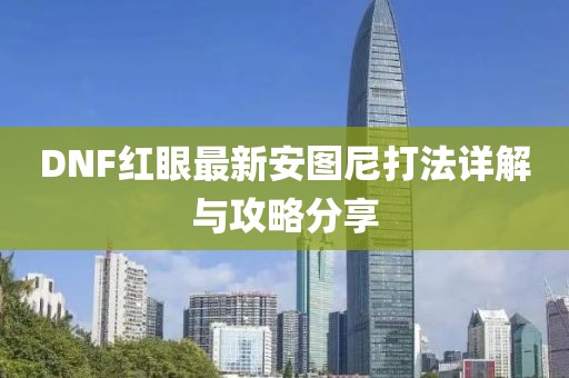 DNF红眼最新安图尼打法详解与攻略分享