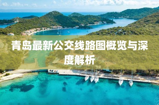 青岛最新公交线路图概览与深度解析