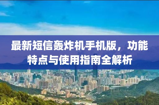 最新短信轰炸机手机版，功能特点与使用指南全解析