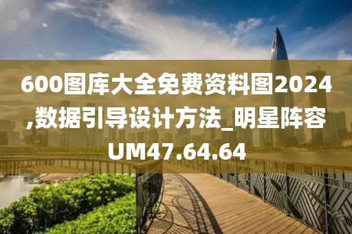 600图库大全免费资料图2024,数据引导设计方法_明星阵容UM47.64.64