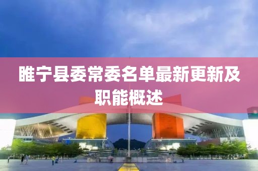 睢宁县委常委名单最新更新及职能概述
