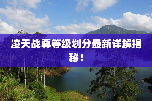 凌天战尊等级划分最新详解揭秘！
