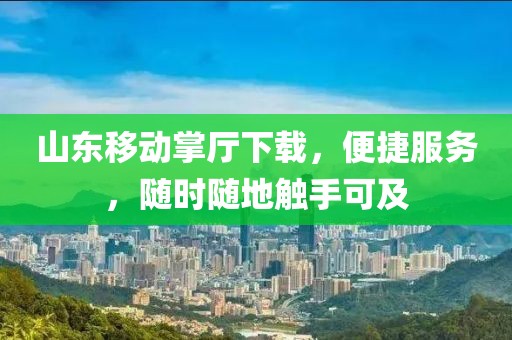 山东移动掌厅下载，便捷服务，随时随地触手可及