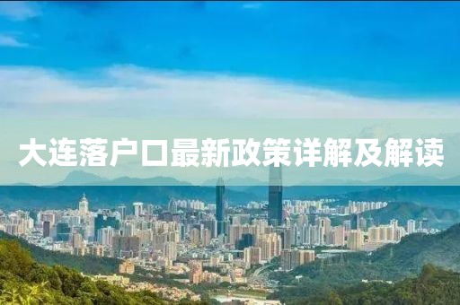 大连落户口最新政策详解及解读