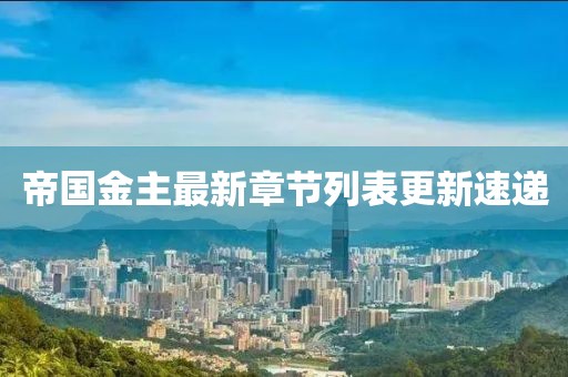 帝国金主最新章节列表更新速递