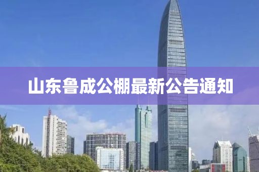 山东鲁成公棚最新公告通知