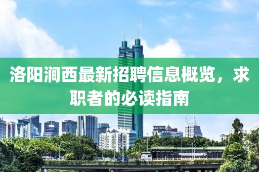洛阳涧西最新招聘信息概览，求职者的必读指南