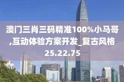 澳门三肖三码精准100%小马哥,互动体验方案开发_复古风格25.22.75