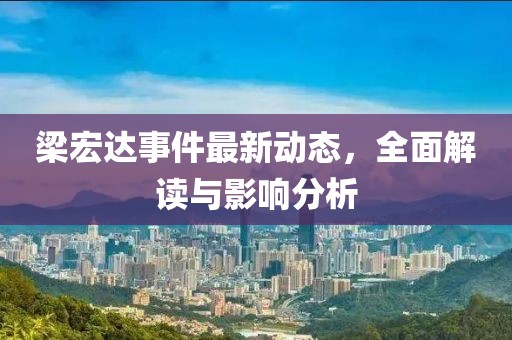 梁宏达事件最新动态，全面解读与影响分析