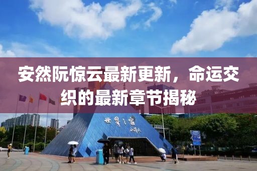 安然阮惊云最新更新，命运交织的最新章节揭秘