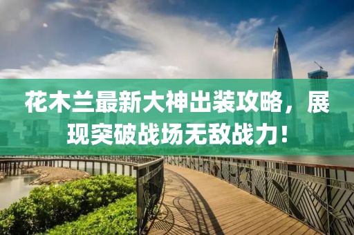 花木兰最新大神出装攻略，展现突破战场无敌战力！
