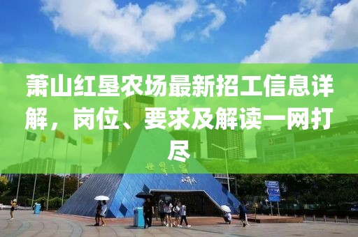 萧山红垦农场最新招工信息详解，岗位、要求及解读一网打尽