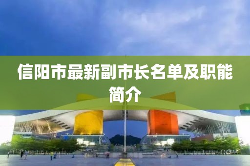 信阳市最新副市长名单及职能简介