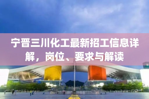 宁晋三川化工最新招工信息详解，岗位、要求与解读