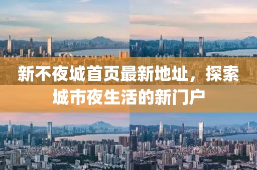 新不夜城首页最新地址，探索城市夜生活的新门户