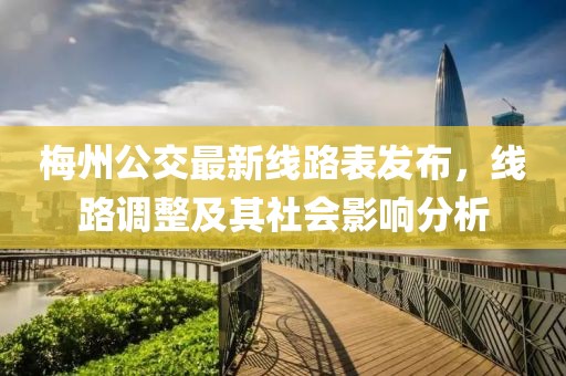 梅州公交最新线路表发布，线路调整及其社会影响分析