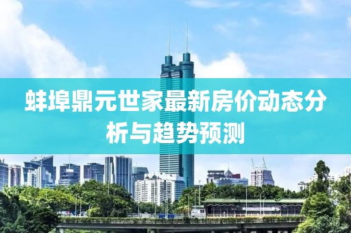 蚌埠鼎元世家最新房价动态分析与趋势预测