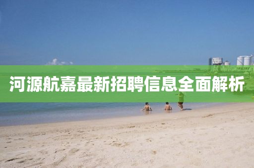 河源航嘉最新招聘信息全面解析
