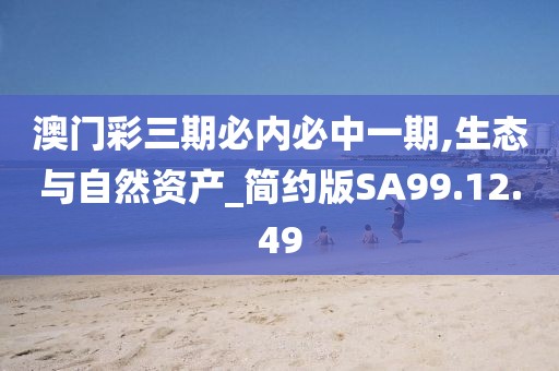 澳门彩三期必内必中一期,生态与自然资产_简约版SA99.12.49
