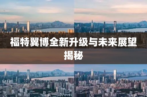 福特翼博全新升级与未来展望揭秘