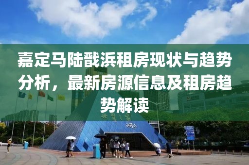 嘉定马陆戬浜租房现状与趋势分析，最新房源信息及租房趋势解读