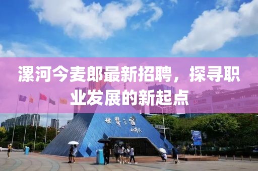 漯河今麦郎最新招聘，探寻职业发展的新起点